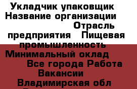 Укладчик-упаковщик › Название организации ­ Fusion Service › Отрасль предприятия ­ Пищевая промышленность › Минимальный оклад ­ 28 000 - Все города Работа » Вакансии   . Владимирская обл.,Вязниковский р-н